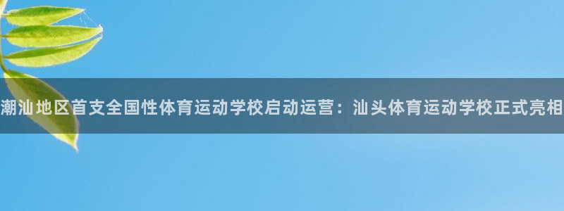 熊猫体育在线：潮汕地区首支全国性体育运动学校启动运营：汕头体育运动学校正式亮相