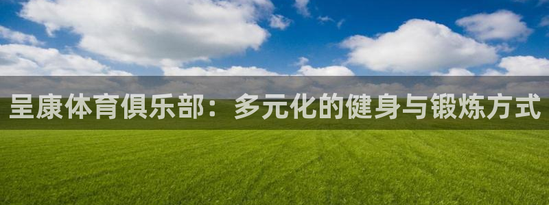 成都金熊猫体育：呈康体育俱乐部：多元化的健身与锻炼方式